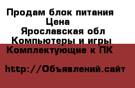 Продам блок питания 400w › Цена ­ 400 - Ярославская обл. Компьютеры и игры » Комплектующие к ПК   